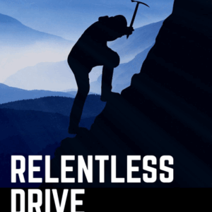 Relentless Drive – How to Cultivate Grit and Thrive in the Face of Adversity