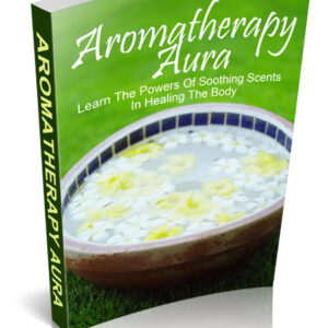 Aromatherapy Aura - Learn the Powers of Soothing Scents in Healing the Body