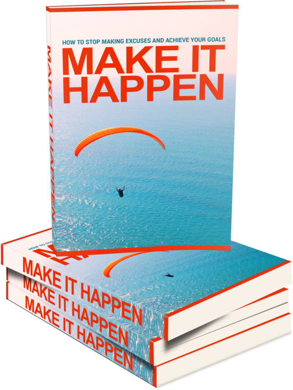 Make it Happen - How to Stop Making Excuses and Achieve Your Goals and Make it Happen!