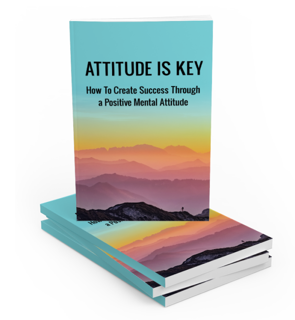 Attitude is Key - How to Create Success Through a Positive Mental Attitude